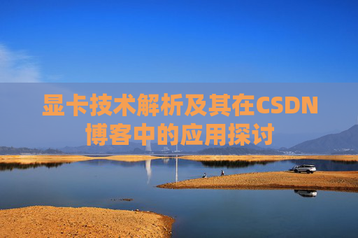显卡技术解析及其在CSDN博客中的应用探讨